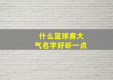 什么篮球赛大气名字好听一点