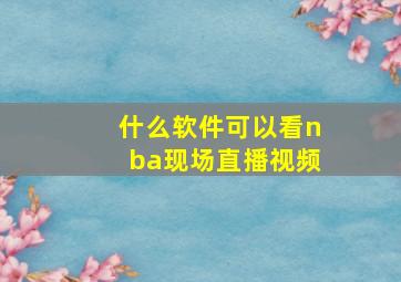 什么软件可以看nba现场直播视频