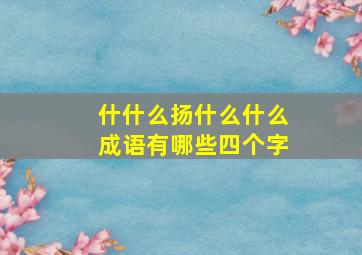 什什么扬什么什么成语有哪些四个字