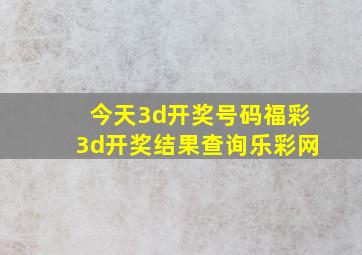 今天3d开奖号码福彩3d开奖结果查询乐彩网