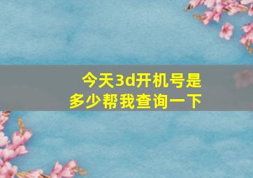 今天3d开机号是多少帮我查询一下