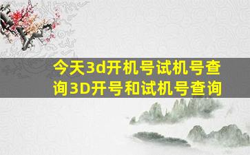 今天3d开机号试机号查询3D开号和试机号查询