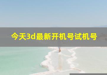 今天3d最新开机号试机号