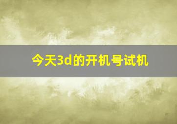 今天3d的开机号试机