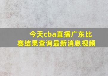 今天cba直播广东比赛结果查询最新消息视频