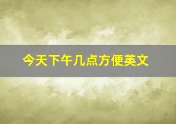 今天下午几点方便英文