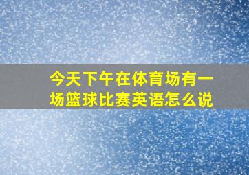 今天下午在体育场有一场篮球比赛英语怎么说