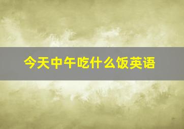 今天中午吃什么饭英语