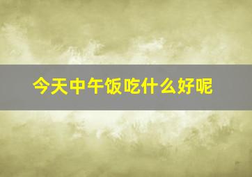 今天中午饭吃什么好呢