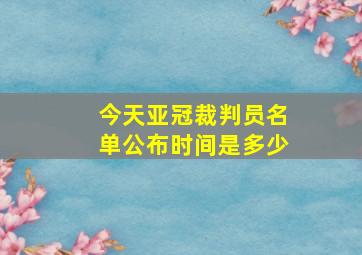 今天亚冠裁判员名单公布时间是多少