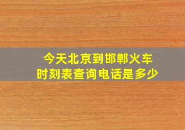 今天北京到邯郸火车时刻表查询电话是多少