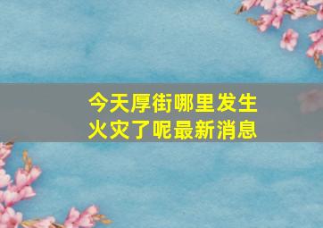 今天厚街哪里发生火灾了呢最新消息