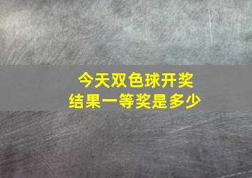 今天双色球开奖结果一等奖是多少