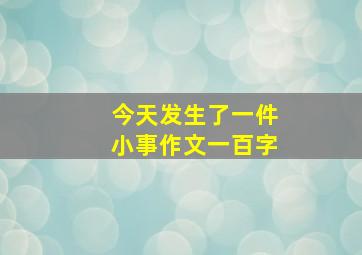 今天发生了一件小事作文一百字