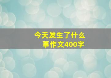 今天发生了什么事作文400字