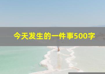 今天发生的一件事500字