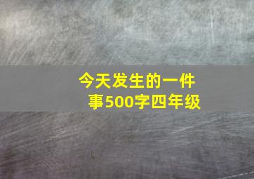 今天发生的一件事500字四年级