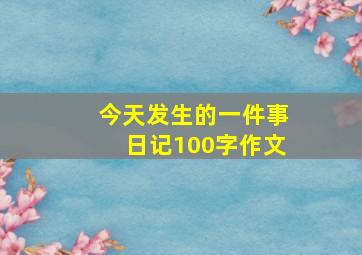 今天发生的一件事日记100字作文