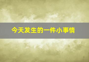 今天发生的一件小事情