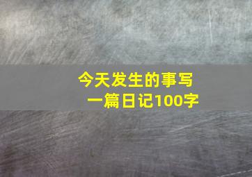 今天发生的事写一篇日记100字