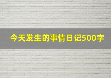 今天发生的事情日记500字