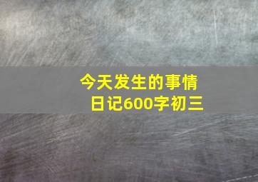 今天发生的事情日记600字初三