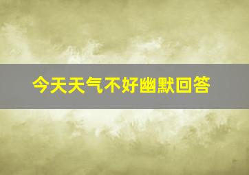 今天天气不好幽默回答