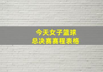 今天女子篮球总决赛赛程表格