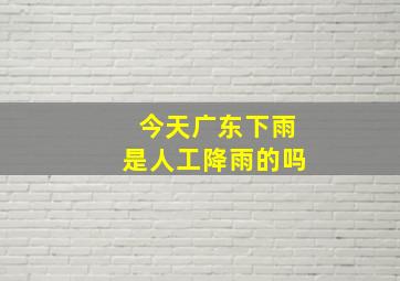 今天广东下雨是人工降雨的吗