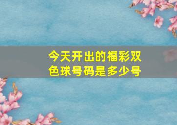 今天开出的福彩双色球号码是多少号