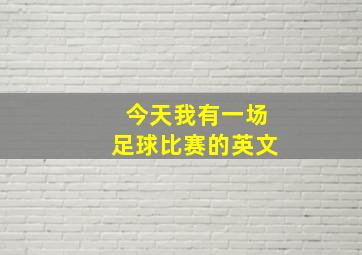 今天我有一场足球比赛的英文