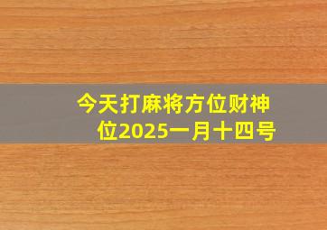 今天打麻将方位财神位2025一月十四号