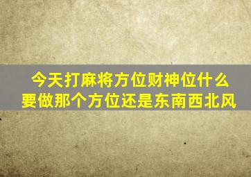 今天打麻将方位财神位什么要做那个方位还是东南西北风