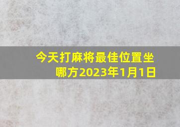 今天打麻将最佳位置坐哪方2023年1月1日