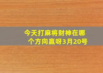 今天打麻将财神在哪个方向赢呀3月20号