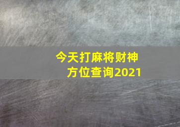 今天打麻将财神方位查询2021