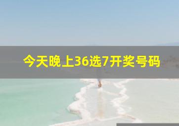 今天晚上36选7开奖号码