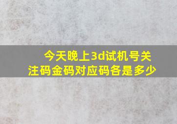 今天晚上3d试机号关注码金码对应码各是多少