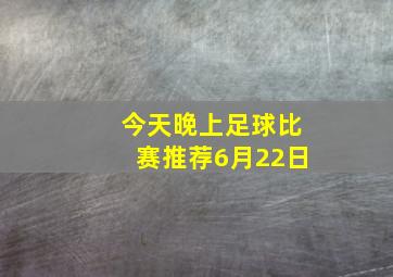 今天晚上足球比赛推荐6月22日