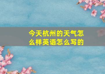 今天杭州的天气怎么样英语怎么写的