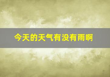 今天的天气有没有雨啊