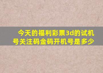 今天的福利彩票3d的试机号关注码金码开机号是多少