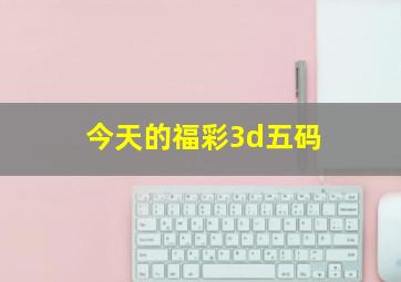 今天的福彩3d五码