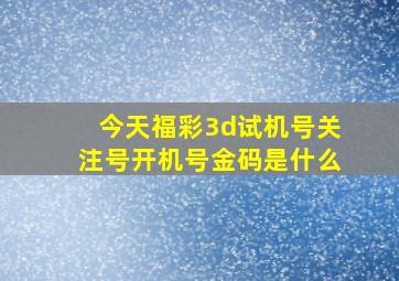 今天福彩3d试机号关注号开机号金码是什么