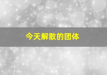 今天解散的团体