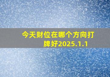 今天财位在哪个方向打牌好2025.1.1