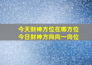 今天财神方位在哪方位今日财神方向向一向位