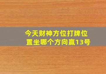 今天财神方位打牌位置坐哪个方向赢13号