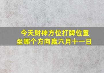 今天财神方位打牌位置坐哪个方向赢六月十一日