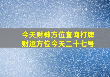 今天财神方位查询打牌财运方位今天二十七号